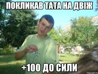 Покликав тата на двіж +100 до сили
