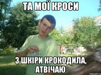 Та мої кроси з шкіри крокодила, атвічаю
