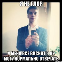 Я не глор У меня все виснит Я не могу нормально отвечать