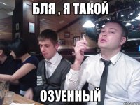 Бля , я такой озуенный