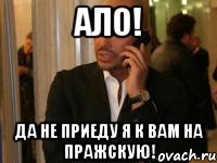 Ало! Да не приеду я к вам на Пражскую!