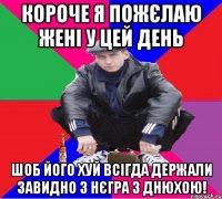 короче я пожєлаю жені у цей день шоб його хуй всігда держали завидно 3 нєгра з днюхою!