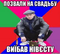 ПОЗВАЛИ НА СВАДЬБУ ВИЇБАВ НІВЄСТУ
