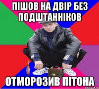 ПІШОВ НА ДВІР БЕЗ ПОДШТАННІКОВ ОТМОРОЗИВ ПІТОНА