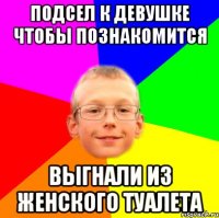 Подсел к девушке чтобы познакомится Выгнали из женского туалета