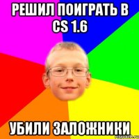 Решил поиграть в CS 1.6 Убили заложники