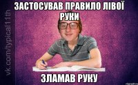 Застосував правило лівої руки Зламав руку