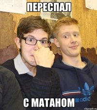 переспал с матаном