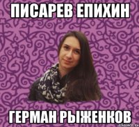 Писарев Епихин Герман Рыженков