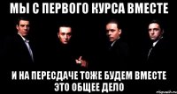 Мы с первого курса вместе И на пересдаче тоже будем вместе Это общее дело