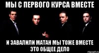 Мы с первого курса вместе И завалили матан мы тоже вместе Это общее дело