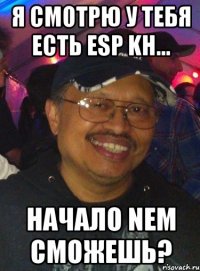 Я смотрю у тебя есть ESP KH... Начало NEM сможешь?