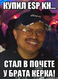 Купил ESP KH... Стал в почете у брата Керка!