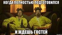 когда полностью подготовился и ждешь гостей