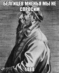 Белгицев мненья мы не спросим 1488