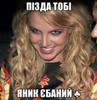 Пізда тобі Яник єбаний ♣