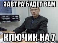 завтра будет вам ключик на 7