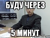буду через 5 минут