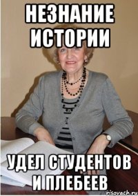 незнание истории удел студентов и плебеев