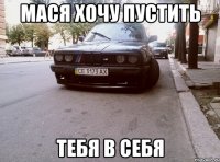 мася хочу пустить тебя в себя
