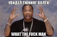 увидел тюнинг волги what the fuck man