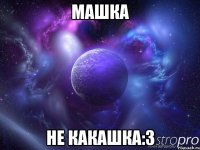 МАШКА НЕ КАКАШКА:3