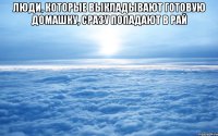 Люди, которые выкладывают готовую домашку, сразу попадают в рай 