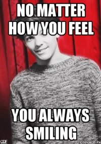 NO MATTER HOW YOU FEEL YOU ALWAYS SMILING