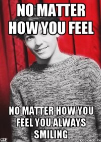 NO MATTER HOW YOU FEEL NO MATTER HOW YOU FEEL YOU ALWAYS SMILING
