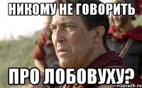 никому не говорить про лобовуху?