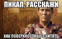 пикап, расскажи как поверхностные считать
