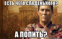 есть чего сладенького? а попить?