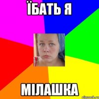 їбать я мілашка