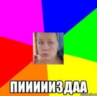  пиииииздаа