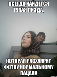 всегда найдется тупая пизда, которая расхуярит фотку нормальному пацану
