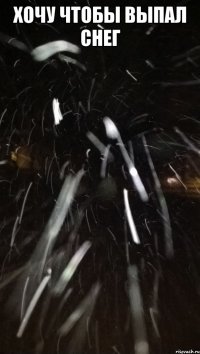 ХОЧУ ЧТОБЫ ВЫПАЛ СНЕГ 