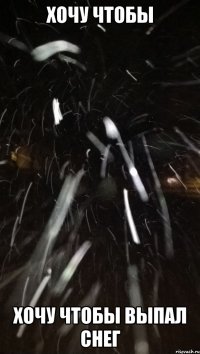 ХОЧУ ЧТОБЫ ХОЧУ ЧТОБЫ ВЫПАЛ СНЕГ