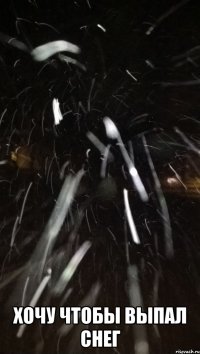  ХОЧУ ЧТОБЫ ВЫПАЛ СНЕГ