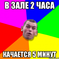 в зале 2 часа качается 5 минут