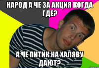 НАРОД А ЧЕ ЗА АКЦИЯ КОГДА ГДЕ? А ЧЕ ПИТИК НА ХАЛЯВУ ДАЮТ?