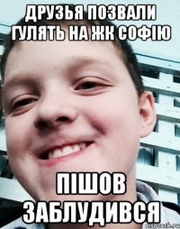 Друзья позвали гулять на жк Софію Пішов заблудився