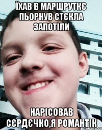 Їхав в маршруткє пьорнув стєкла запотіли Нарісовав сєрдєчко,я романтік