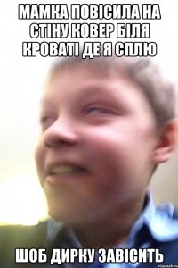 Мамка повісила на стіну ковер біля кроваті де я сплю Шоб дирку завісить