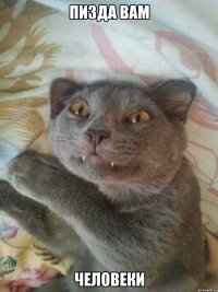 ПИЗДА ВАМ ЧЕЛОВЕКИ