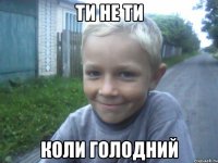 Ти не ти Коли голодний
