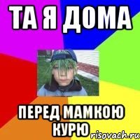 та я дома перед мамкою курю