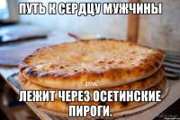 Путь к сердцу мужчины лежит через Осетинские пироги.