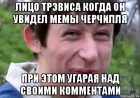 Лицо Трэвиса когда он увидел Мемы Черчилля При этом угарая над своими комментами