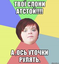 Твої слони атстой!!!! А ,ось Уточки рулять.