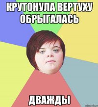 крутонула вертуху обрыгалась дважды